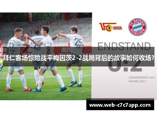 拜仁客场惊险战平梅因茨2-2战局背后的故事如何收场？