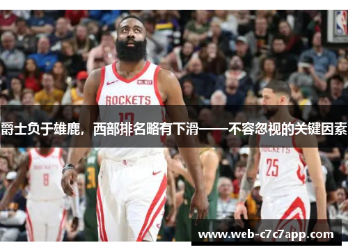 爵士负于雄鹿，西部排名略有下滑——不容忽视的关键因素