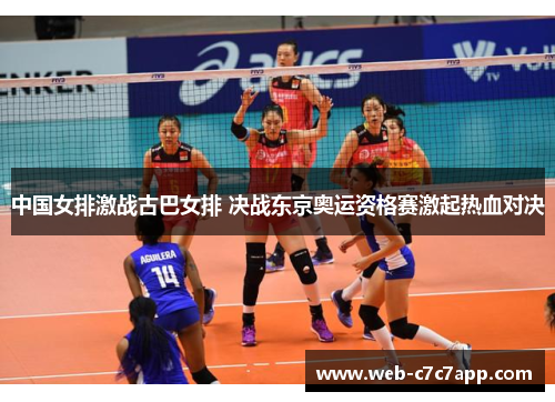 中国女排激战古巴女排 决战东京奥运资格赛激起热血对决