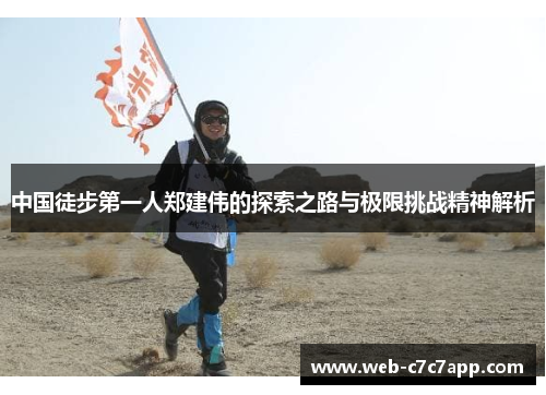 中国徒步第一人郑建伟的探索之路与极限挑战精神解析