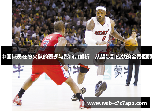 中国球员在热火队的表现与影响力解析：从起步到成就的全景回顾