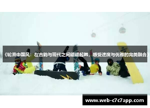 《轮滑中国风：在古韵与现代之间翩翩起舞，感受速度与优雅的完美融合》
