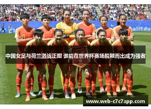中国女足与荷兰激战正酣 谁能在世界杯赛场脱颖而出成为强者