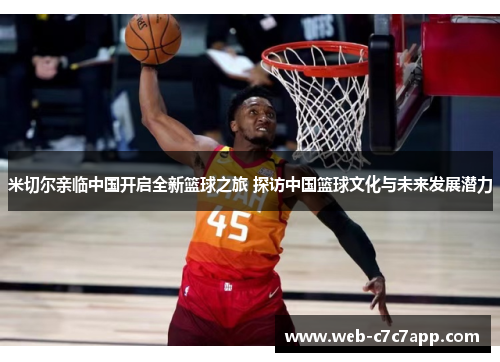 米切尔亲临中国开启全新篮球之旅 探访中国篮球文化与未来发展潜力
