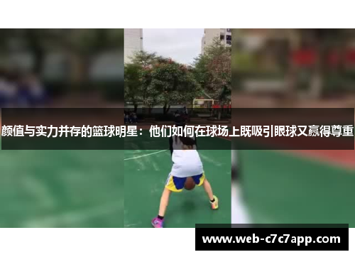 颜值与实力并存的篮球明星：他们如何在球场上既吸引眼球又赢得尊重